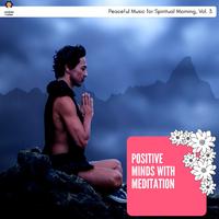 Positive Minds With Meditation - Peaceful Music For Spiritual Morning, Vol. 3