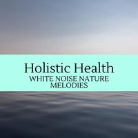 Holistic Health - White Noise Nature Melodies