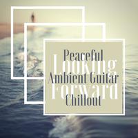 Looking Forward - Peaceful Ambient Guitar Chillout to Prepare Your Rendezvous