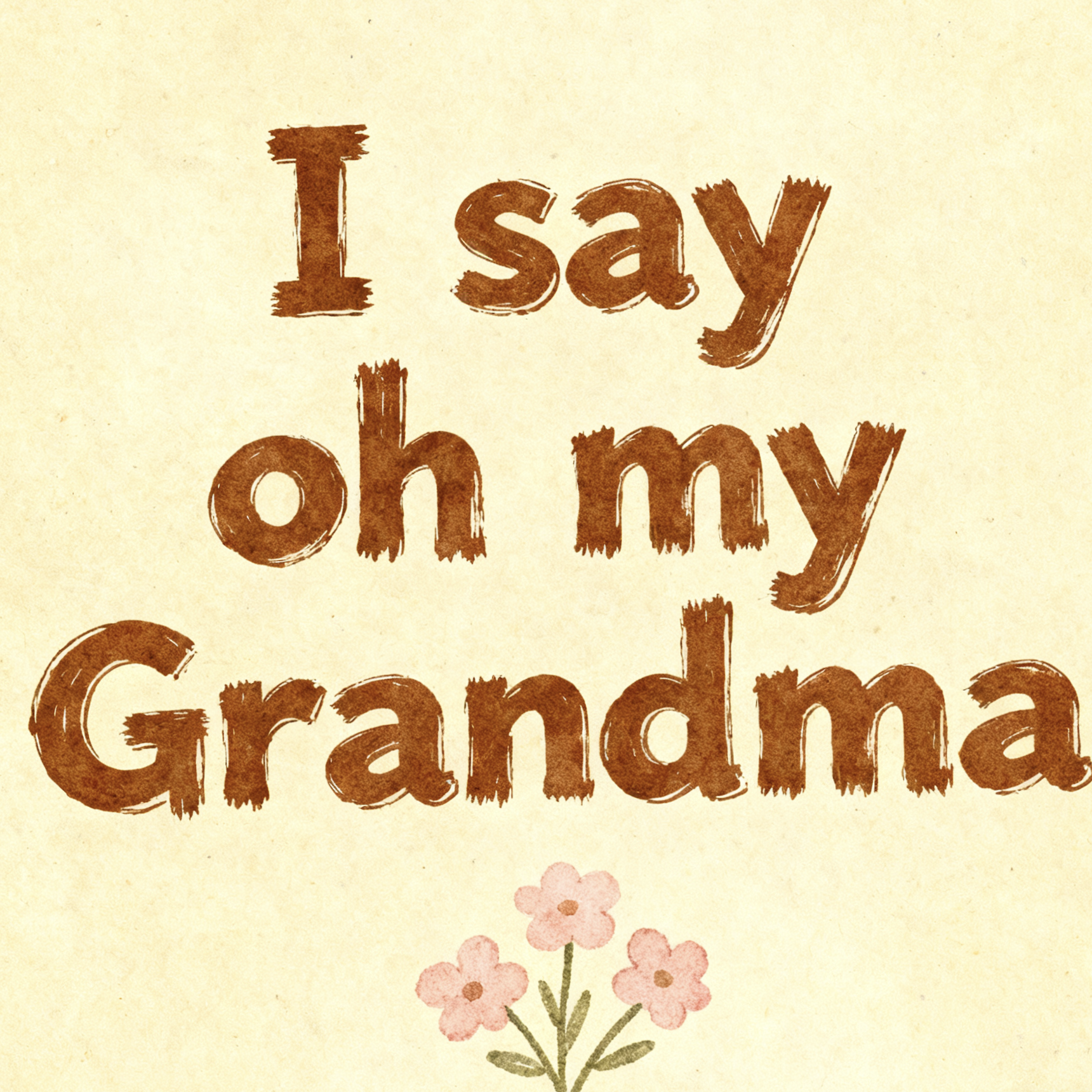 I say oh my Grandma