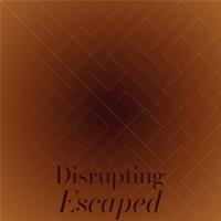 Disrupting Escaped