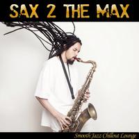 Sax 2 The Max (Smooth Jazz Chillout Lounge)