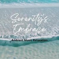 Serenity's Embrace: Ambient Music Relaxation