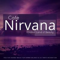 Cafe Nirvana: Chillout Land Of Beauty (Positive Energy Music For Karma Balance & Ultimate Relaxation)