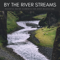 By The River Streams: Peaceful Water Currents For Deep Relaxation