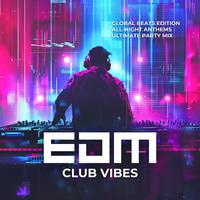 EDM Club Vibes (Global Beats Edition, All-Night Anthems, Ultimate Party Mix)
