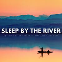 Sleep By The River: Soothing Water Sounds To Sleep All Night Long