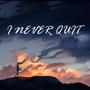 I NEVER QUIT