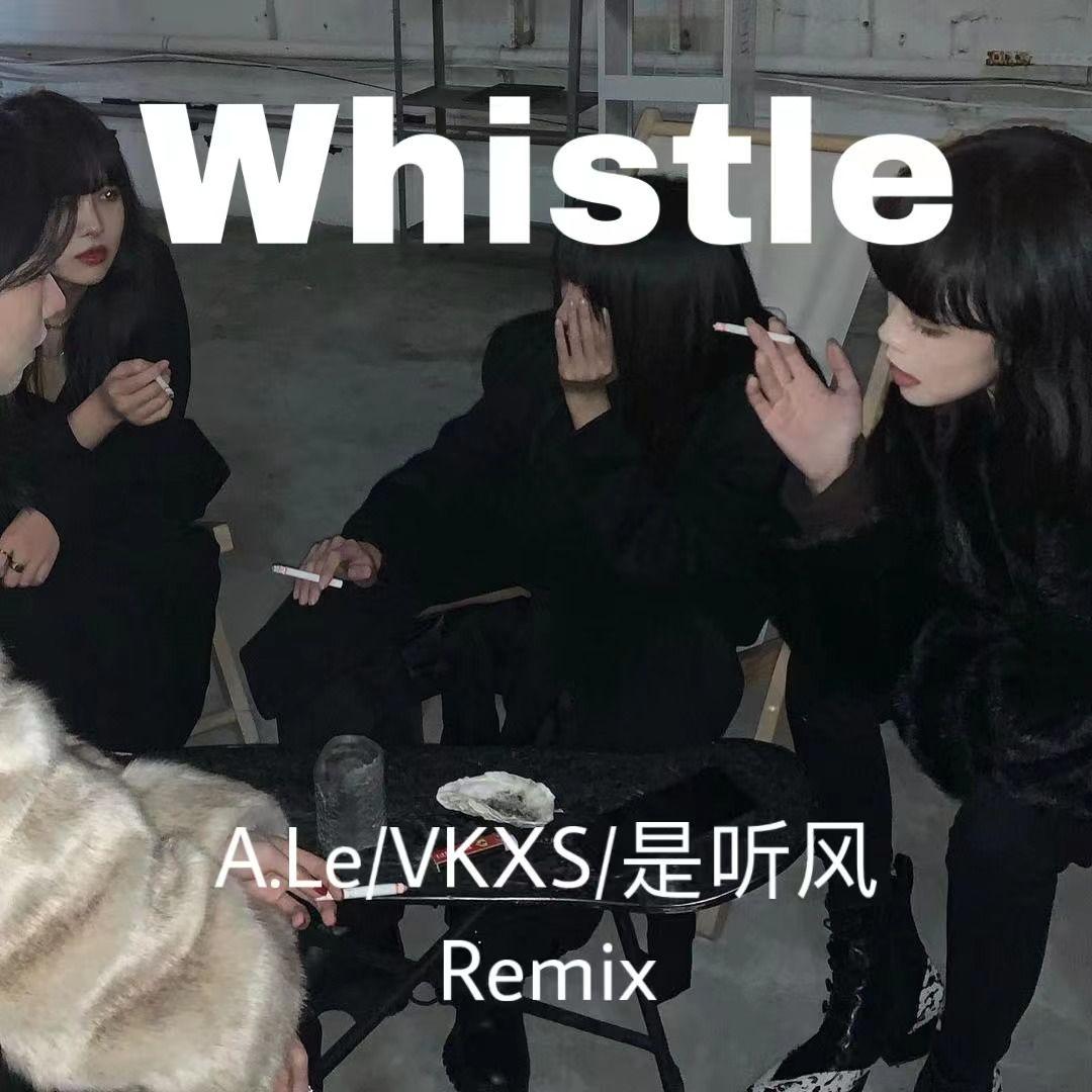 Whistle（A.Le/ VKXS / 是听风 remix）