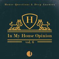 In My House Opinion, Vol. 6 (House Questions & Deep Answers)