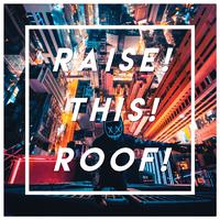 Raise! This! Roof!