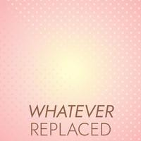 Whatever Replaced