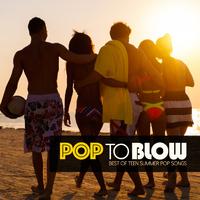 Pop to Blow (Best of Teen Summer Pop Songs)