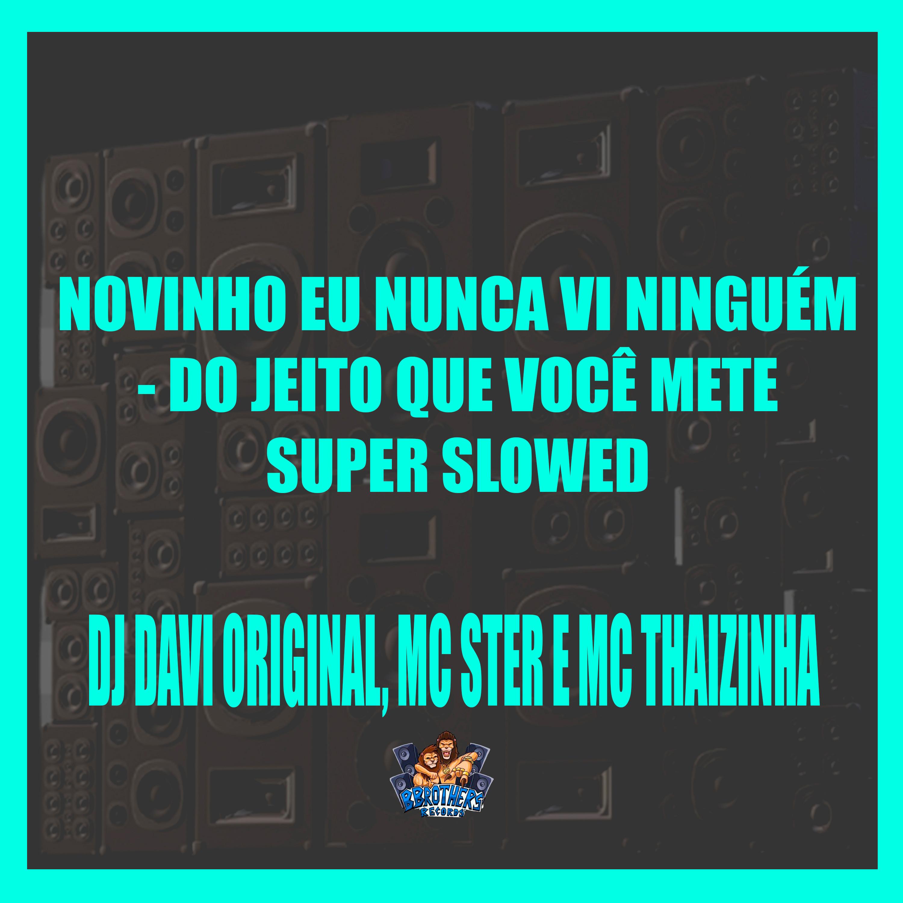 Novinho Eu Nunca Vi Ninguém - Do Jeito Que Você Mete Super Slowed
