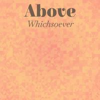 Above Whichsoever