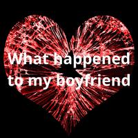 What Happened to My Boyfriend