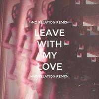 Leave With My Love (No Relation Remix)