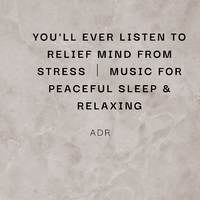 you'll ever listen to relief mind from stress music for peaceful sleep & relaxing