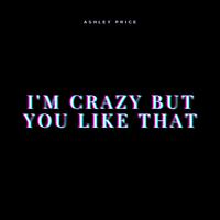 I'm Crazy But You Like That