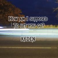 HOW AM I SUPPOSED TO LET YOU GO?