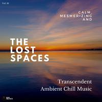 The Lost Spaces - Calm, Mesmerizing And Transcendent Ambient Chill Music - Vol. 16