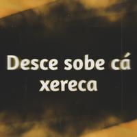 Desce Sobe Cá Xereca