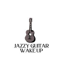 Jazzy Guitar Wake Up: Woke Up with Jazz Sensual Guitar