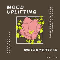 Mood Uplifting Instrumentals - Warm And Uplifting Pop For Background, Work Play And Drive, Vol.18