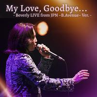 My Love, Goodbye... - Beverly LIVE from JPN ~B.Avenue~ Ver. -