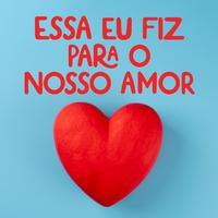 Essa eu fiz para o nosso amor