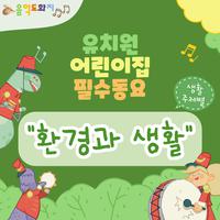 생활주제(환경과 생활)별 유치원·어린이집 필수동요 Children's Songs for Kindergarten and Daycare Center - (Environment and Life)