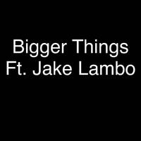 Bigger Things (feat. Jake Lambo)