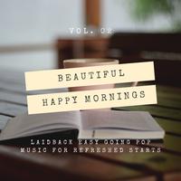 Beautiful Happy Mornings - Laidback Easy Going Pop Music For Refreshed Starts, Vol. 02