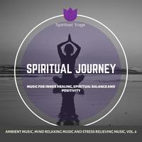 Spiritual Journey (Music For Inner Healing, Spiritual Balance And Positivity) (Ambient Music, Mind Relaxing Music And Stress Relieving Music, Vol. 6)