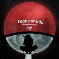 Tudo por Nós (Desabafo do Itachi)