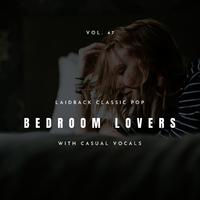 Bedroom Lovers - Laidback Classic Pop With Casual Vocals, Vol. 47