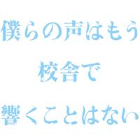 僕らの声はもう校舎で響くことはない