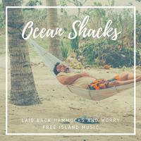 Ocean Shacks - Laid Back Hammocks And Worry Free Island Music, Vol. 03