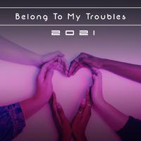 Belong To My Troubles 2021