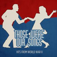 THOSE WERE OUR SONGS - Hits from World War II