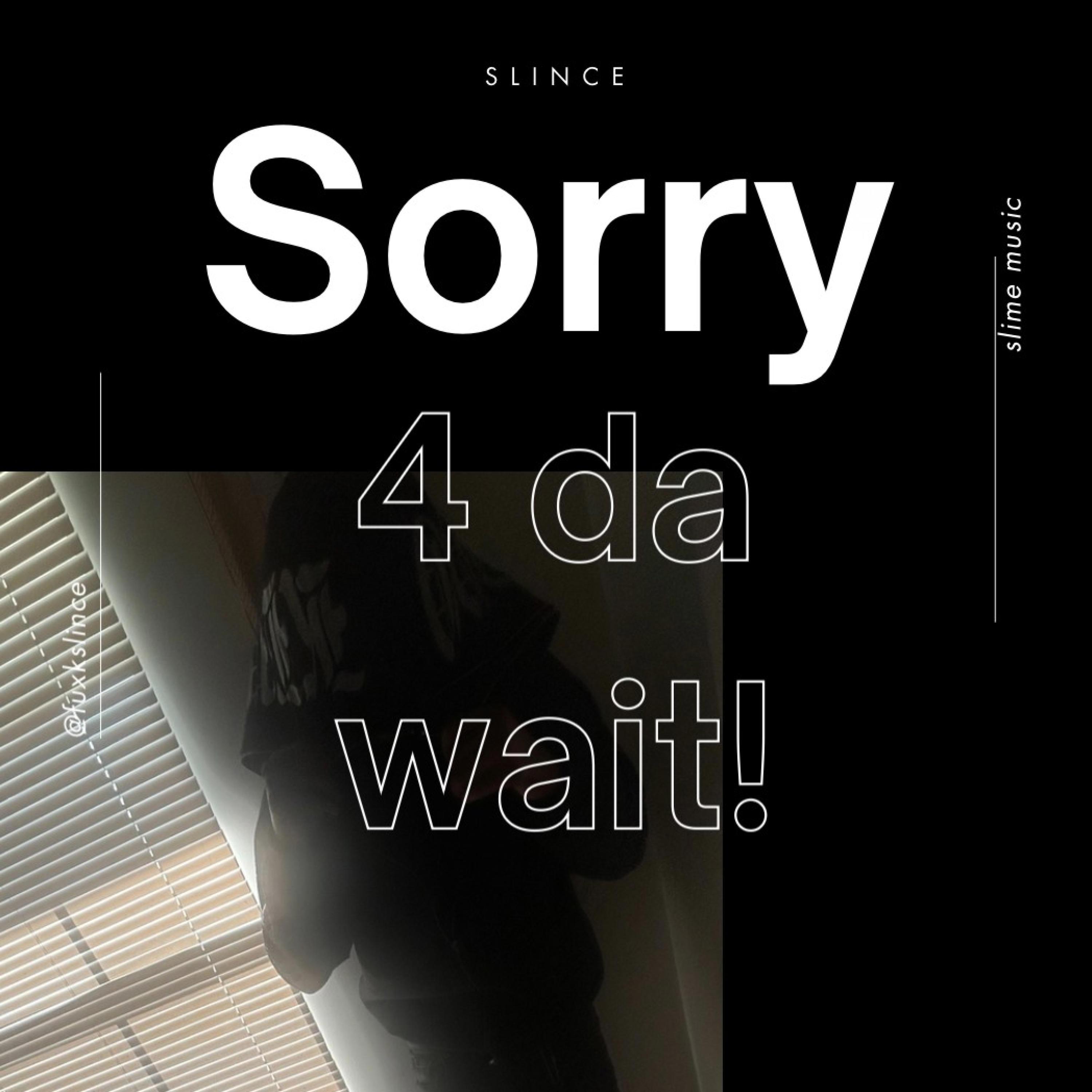 Sorry 4 da wait!