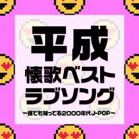 平成 懐歌ベスト ラブソング～誰でも知ってる2000年代J-POP～