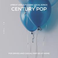 Century Pop - Upbeat And Fun-Going Vocal Songs For Drives And Casual Parties At Home, Vol. 16