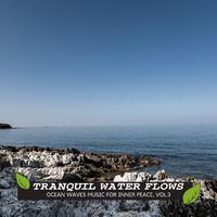 Tranquil Water Flows - Ocean Waves Music for Inner Peace, Vol.3