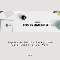 Mood Instrumentals: Pop Music For The Background - Cafe, Lunch, Drive, Work, Vol. 39