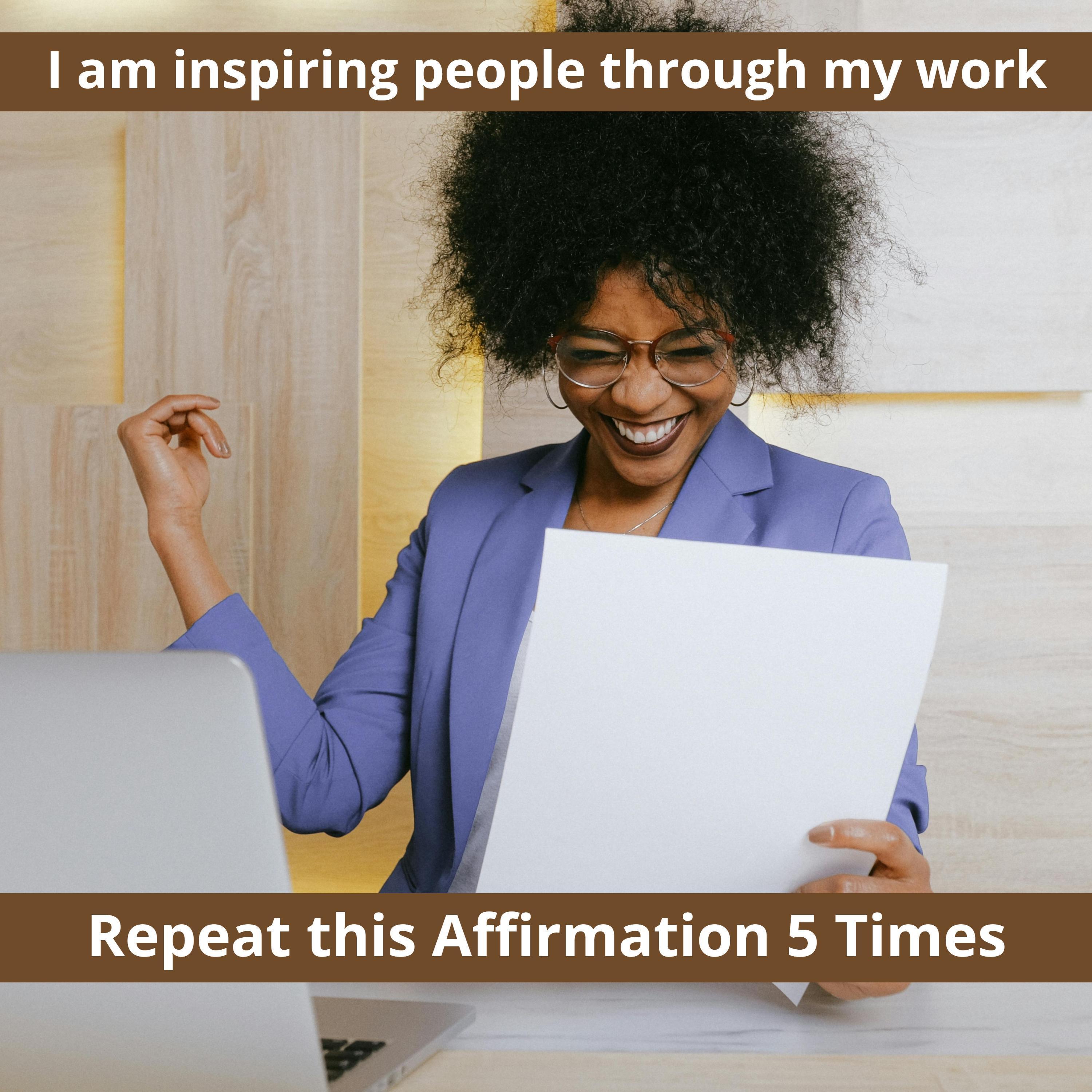 I am inspiring people through my work A Powerful Morning Affirmation