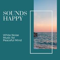 Sounds Happy - White Noise Music for Peaceful Mind