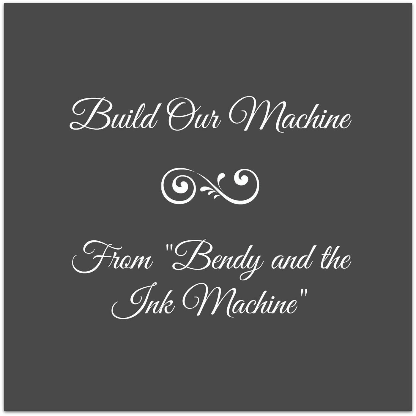 Build Our Machine (From "Bendy and the Ink Machine")