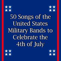 50 Songs of the United States Military Bands to Celebrate the 4th of July