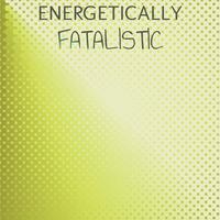 Energetically Fatalistic